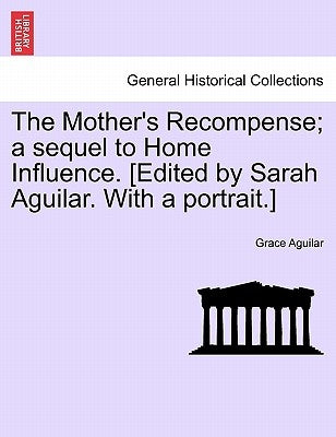 The Mother's Recompense; a sequel to Home Influence. [Edited by Sarah Aguilar. With a portrait.] by Aguilar, Grace