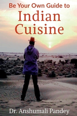 Be Your Own Guide to Indian Cuisine by Pandey, Anshumali