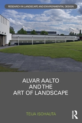 Alvar Aalto and The Art of Landscape by Isohauta, Teija