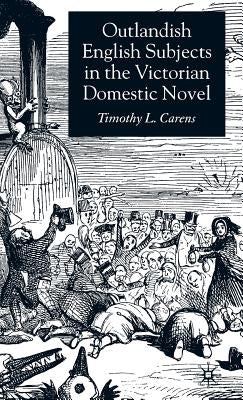 Outlandish English Subjects in the Victorian Domestic Novel by Carens, T.