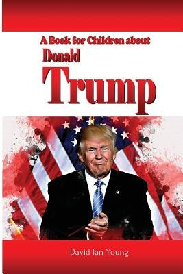 A Book for Children About Donald Trump by Young, David Ian