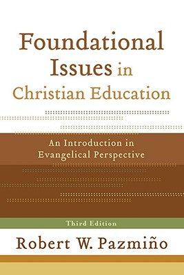 Foundational Issues in Christian Education: An Introduction in Evangelical Perspective by Pazmiño, Robert W.