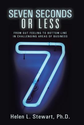 Seven Seconds or Less: From Gut Feeling to Bottom Line in Challenging Areas of Business by Stewart Ph. D., Helen L.
