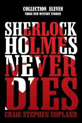 Sherlock Holmes Never Dies - Collection Eleven: Three New Mysteries by Copland, Craig Stephen