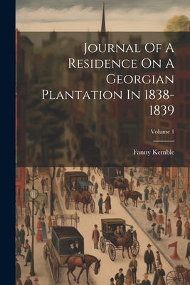 Journal Of A Residence On A Georgian Plantation In 1838-1839; Volume 1 by Kemble, Fanny