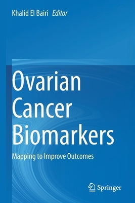 Ovarian Cancer Biomarkers: Mapping to Improve Outcomes by El Bairi, Khalid