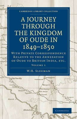 A Journey Through the Kingdom of Oude in 1849 1850: With Private Correspondence Relative to the Annexation of Oude to British India, Etc. by Sleeman, W. H.