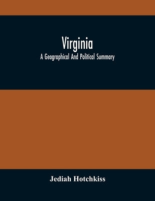 Virginia; A Geographical And Political Summary; Embracing A Description Of The State, Its Geology, Soils, Minerals And Climate; Its Animal And Vegetab by Hotchkiss, Jediah