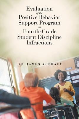 Evaluation of the Positive Behavior Support Program on Fourth-Grade Student Discipline Infractions by Bracy, James A.