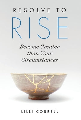 Resolve to Rise: Become Greater than Your Circumstances by Correll, LILLI