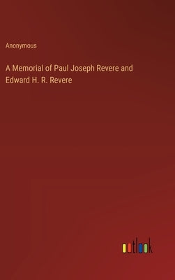 A Memorial of Paul Joseph Revere and Edward H. R. Revere by Anonymous