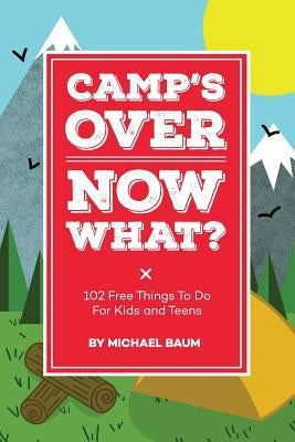 Camp's Over, Now What?: 102 Free Things to Do for Kids and Teens by Baum, Michael