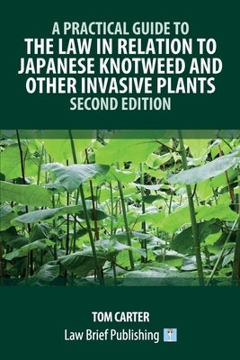 A Practical Guide to the Law in Relation to Japanese Knotweed and Other Invasive Plants - Second Edition by Carter, Tom