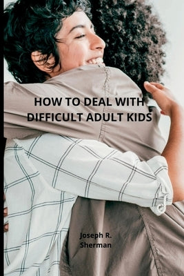 Dealing with difficult adult children: Estranged Adult Children, parental bonding by R. Sherman, Joseph