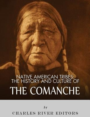 Native American Tribes: The History and Culture of the Comanche by Charles River Editors