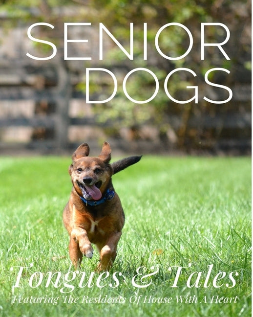 Senior Dogs: Tongues and Tales: Featuring The Residents Of House With A Heart by Polvinale, Sherry Lynn