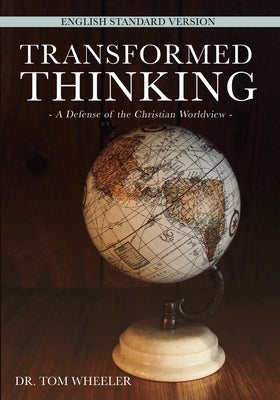 Transformed Thinking: A Defense of the Christian Worldview, English Standard Version by Wheeler, Tom