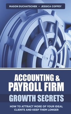 Accounting & Payroll Firm Growth Secrets: How to Attract More of Your Ideal Clients and Keep Them Longer by Coffey, Jessica