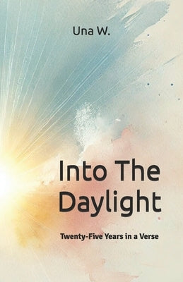 Into The Daylight: Twenty-Five Years in a Verse by W, Una