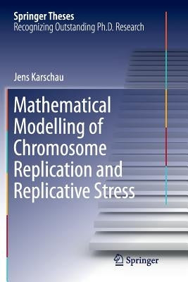 Mathematical Modelling of Chromosome Replication and Replicative Stress by Karschau, Jens