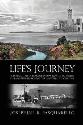 Life's Journey: A Young Italian Peasant in 1899 Travels to South Philadelphia Searching for a Better Life and Love by Pasquarello, Josephine B.