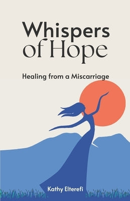 Whispers of Hope: Healing from Miscarriage: Miscarriage gifts for Mothers by Elterefi, Kathy