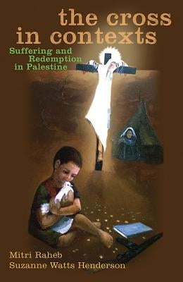 The Cross in Contexts: Suffering and Redemption in Palestine by Raheb, Mitri
