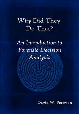 Why Did They Do That? an Introduction to Forensic Decision Analysis by Peterson, David W.
