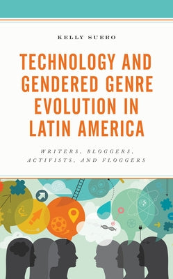 Technology and Gendered Genre Evolution in Latin America: Writers, Bloggers, Activists, and Floggers by Suero, Kelly