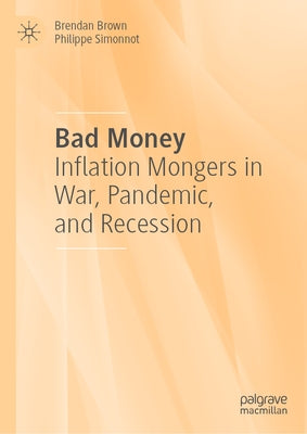 Bad Money: Inflation Mongers in War, Pandemic, and Recession by Brown, Brendan