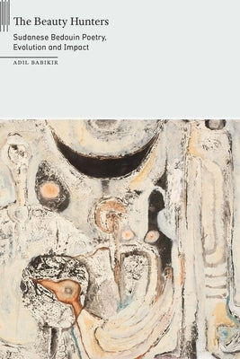 The Beauty Hunters: Sudanese Bedouin Poetry, Evolution and Impact by Babikir, Adil