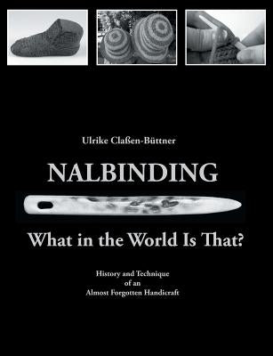 Nalbinding - What in the World Is That?: History and Technique of an Almost Forgotten Handicraft by Claßen-Büttner, Ulrike