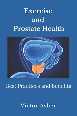 Exercise and Prostate Health: Best Practices and Benefits by Asher, Victor