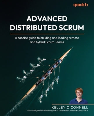 Advanced Distributed Scrum: A concise guide to building and leading remote and hybrid Scrum Teams by O'Connell, Kelley
