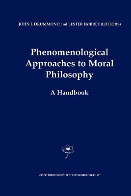 Phenomenological Approaches to Moral Philosophy: A Handbook by Drummond, J. J.