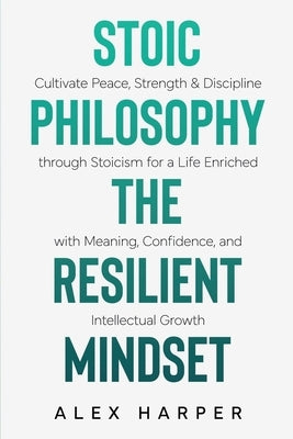 Stoic Philosophy The Resilient Mindset by Harper, Alex