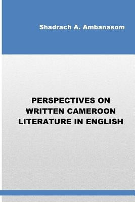 Perspectives on Written Cameroon Literature in English by Ambanasom, Shadrach