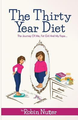 The Thirty Year Diet - The Journey of Me, Fat Girl and My Fopa by Nutter, Robin