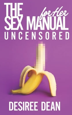 The Sex MANual for HER: Uncensored by Dean, Desiree