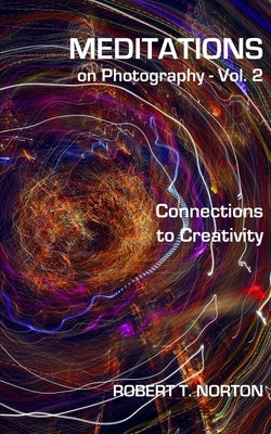 Meditations on Photography - Vol. 2: Connections to Creativity by Norton, Robert T.