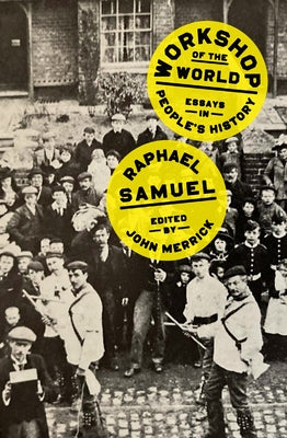 Workshop of the World: Essays in People's History by Samuel, Raphael