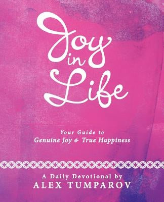 Joy in Life: Your Guide to Genuine Joy and True Happiness by Tumparov, Alex