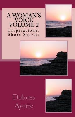 A Woman's Voice Inspirational Short Stories Volume 2 by Ayotte, Dolores