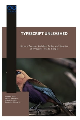 TypeScript Unleashed: Strong Typing, Scalable Code, and Smarter JS Projects-Made Simple by Sanders, Rafael