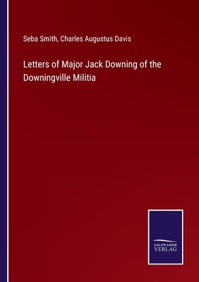 Letters of Major Jack Downing of the Downingville Militia by Smith, Seba