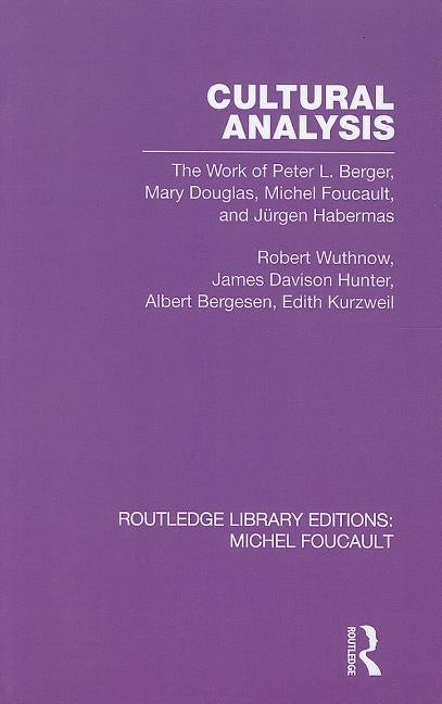 Cultural Analysis: The Work of Peter L. Berger, Mary Douglas, Michel Foucault, and Jürgen Habermas by Wuthnow, Robert