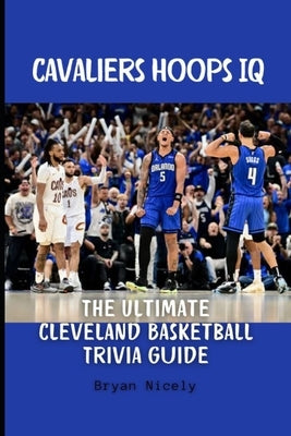 Cavaliers Hoops IQ: The Ultimate Cleveland Basketball Trivia Guide by Nicely, Bryan