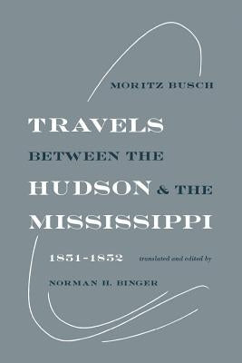 Travels Between the Hudson and the Mississippi: 1851-1852 by Busch, Moritz