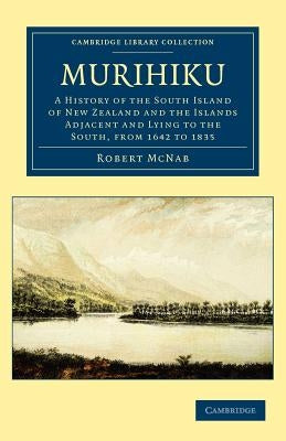 Murihiku: A History of the South Island of New Zealand and the Islands Adjacent and Lying to the South, from 1642 to 1835 by McNab, Robert