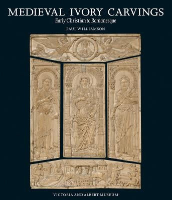 Medieval Ivory Carvings: Early Christian to Romanesque by Williamson, Paul